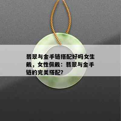 翡翠与金手链搭配好吗女生戴，女性佩戴：翡翠与金手链的完美搭配？