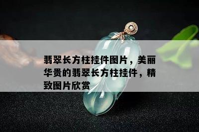 翡翠长方柱挂件图片，美丽华贵的翡翠长方柱挂件，精致图片欣赏