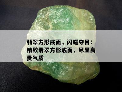 翡翠方形戒面，闪耀夺目：精致翡翠方形戒面，尽显高贵气质