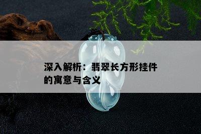 深入解析：翡翠长方形挂件的寓意与含义