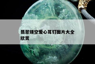 翡翠镂空爱心耳钉图片大全欣赏