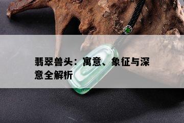 翡翠兽头：寓意、象征与深意全解析