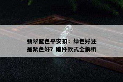 翡翠蓝色平安扣：绿色好还是紫色好？雕件款式全解析