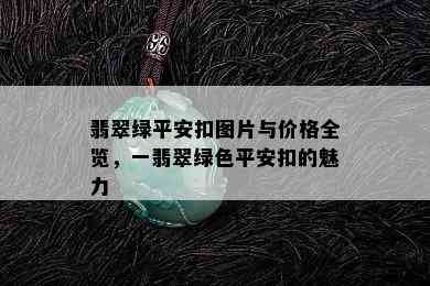 翡翠绿平安扣图片与价格全览，一翡翠绿色平安扣的魅力