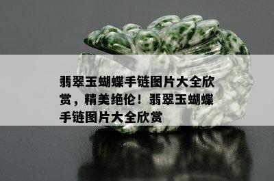 翡翠玉蝴蝶手链图片大全欣赏，精美绝伦！翡翠玉蝴蝶手链图片大全欣赏