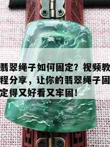 翡翠绳子如何固定？视频教程分享，让你的翡翠绳子固定得又好看又牢固！