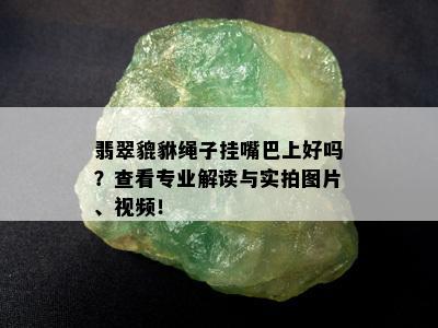 翡翠貔貅绳子挂嘴巴上好吗？查看专业解读与实拍图片、视频！