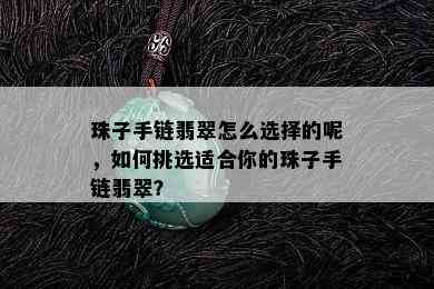 珠子手链翡翠怎么选择的呢，如何挑选适合你的珠子手链翡翠？