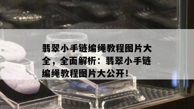 翡翠小手链编绳教程图片大全，全面解析：翡翠小手链编绳教程图片大公开！