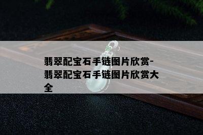 翡翠配宝石手链图片欣赏-翡翠配宝石手链图片欣赏大全