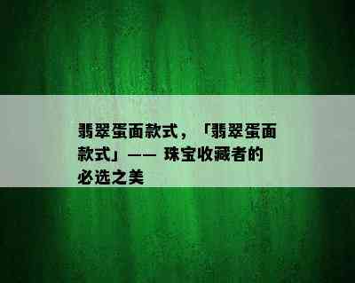 翡翠蛋面款式，「翡翠蛋面款式」—— 珠宝收藏者的必选之美