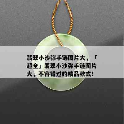 翡翠小沙弥手链图片大，「超全」翡翠小沙弥手链图片大，不容错过的精品款式！