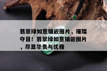 翡翠绿如意镶嵌图片，璀璨夺目！翡翠绿如意镶嵌图片，尽显华贵与优雅