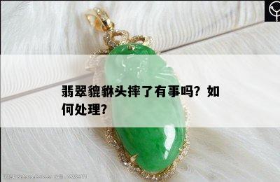 翡翠貔貅头摔了有事吗？如何处理？