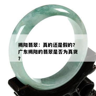 揭阳翡翠：真的还是假的？广东揭阳的翡翠是否为真货？