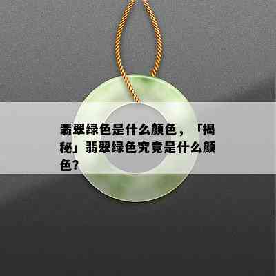 翡翠绿色是什么颜色，「揭秘」翡翠绿色究竟是什么颜色？