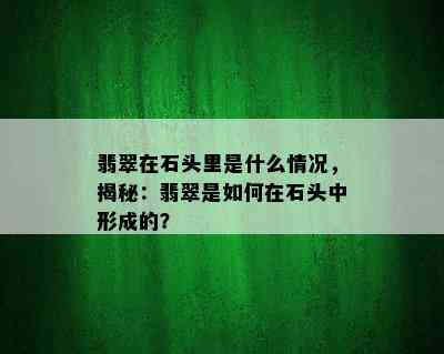 翡翠在石头里是什么情况，揭秘：翡翠是如何在石头中形成的？