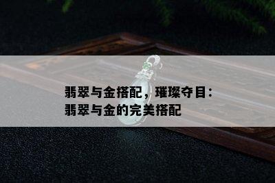 翡翠与金搭配，璀璨夺目：翡翠与金的完美搭配