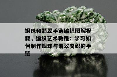 银珠和翡翠手链编织图解视频，编织艺术教程：学习如何制作银珠与翡翠交织的手链