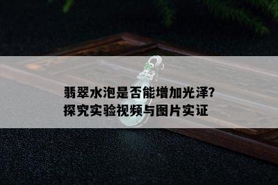 翡翠水泡是否能增加光泽？探究实验视频与图片实证