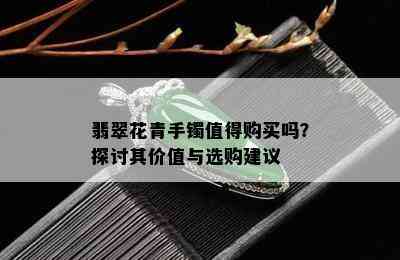 翡翠花青手镯值得购买吗？探讨其价值与选购建议