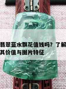 翡翠蓝水飘花值钱吗？了解其价值与图片特征