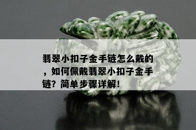 翡翠小扣子金手链怎么戴的，如何佩戴翡翠小扣子金手链？简单步骤详解！