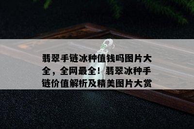 翡翠手链冰种值钱吗图片大全，全网最全！翡翠冰种手链价值解析及精美图片大赏