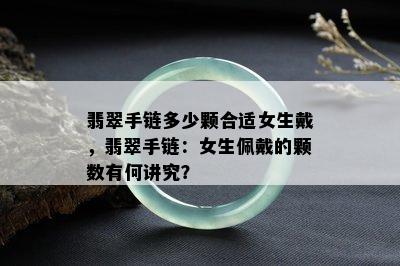 翡翠手链多少颗合适女生戴，翡翠手链：女生佩戴的颗数有何讲究？