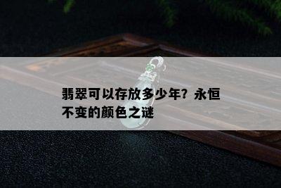 翡翠可以存放多少年？永恒不变的颜色之谜