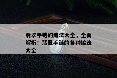 翡翠手链的编法大全，全面解析：翡翠手链的各种编法大全