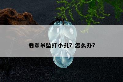 翡翠吊坠打小孔？怎么办？