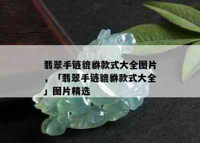 翡翠手链貔貅款式大全图片，「翡翠手链貔貅款式大全」图片精选