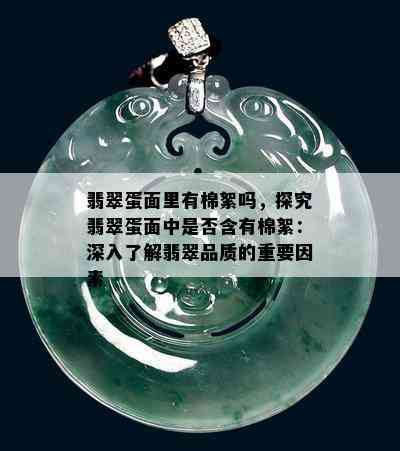 翡翠蛋面里有棉絮吗，探究翡翠蛋面中是否含有棉絮：深入了解翡翠品质的重要因素