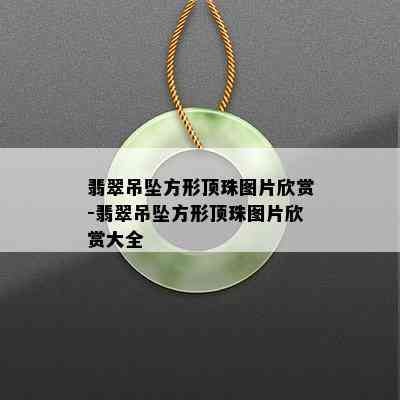 翡翠吊坠方形顶珠图片欣赏-翡翠吊坠方形顶珠图片欣赏大全