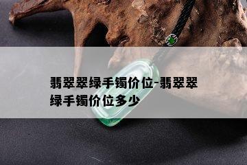 翡翠翠绿手镯价位-翡翠翠绿手镯价位多少