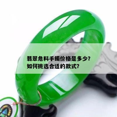 翡翠危料手镯价格是多少？如何挑选合适的款式？