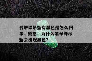 翡翠绿吊坠有黑色是怎么回事，疑惑：为什么翡翠绿吊坠会出现黑色？