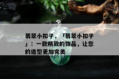 翡翠小扣子，「翡翠小扣子」：一款精致的饰品，让您的造型更加完美