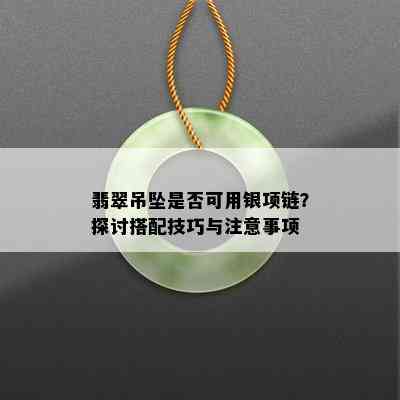 翡翠吊坠是否可用银项链？探讨搭配技巧与注意事项