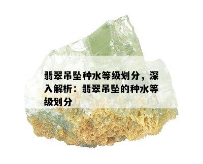 翡翠吊坠种水等级划分，深入解析：翡翠吊坠的种水等级划分