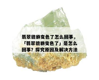 翡翠貔貅变色了怎么回事，「翡翠貔貅变色了」是怎么回事？探究原因及解决方法