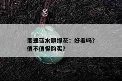 翡翠蓝水飘绿花：好看吗？值不值得购买？