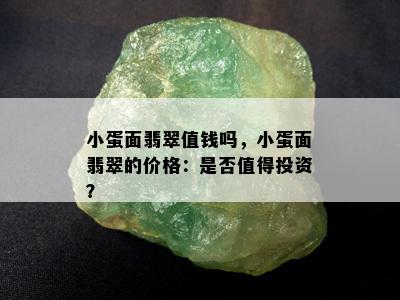 小蛋面翡翠值钱吗，小蛋面翡翠的价格：是否值得投资？