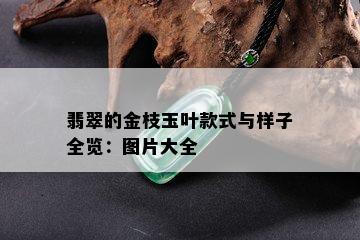 翡翠的金枝玉叶款式与样子全览：图片大全