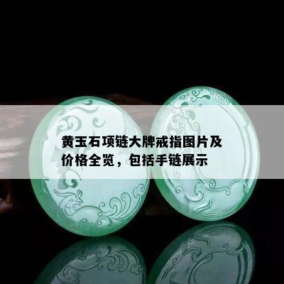 黄玉石项链大牌戒指图片及价格全览，包括手链展示