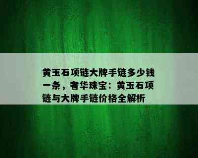 黄玉石项链大牌手链多少钱一条，奢华珠宝：黄玉石项链与大牌手链价格全解析