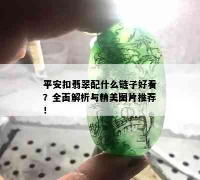 平安扣翡翠配什么链子好看？全面解析与精美图片推荐！