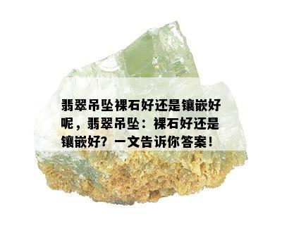 翡翠吊坠裸石好还是镶嵌好呢，翡翠吊坠：裸石好还是镶嵌好？一文告诉你答案！