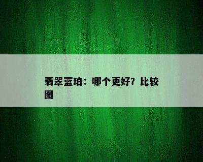 翡翠蓝珀：哪个更好？比较图